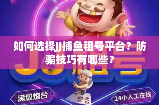 如何选择JJ捕鱼租号平台？防骗技巧有哪些？